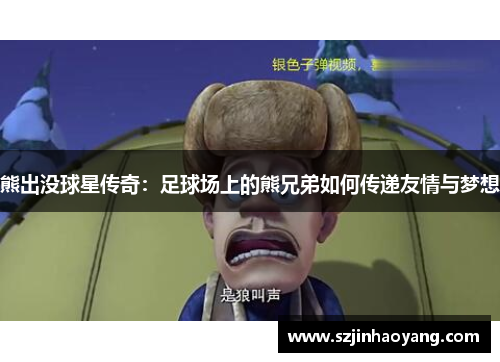 熊出没球星传奇：足球场上的熊兄弟如何传递友情与梦想