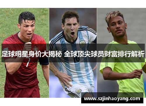 足球明星身价大揭秘 全球顶尖球员财富排行解析