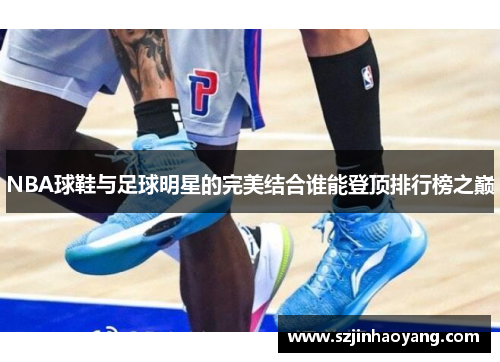 NBA球鞋与足球明星的完美结合谁能登顶排行榜之巅