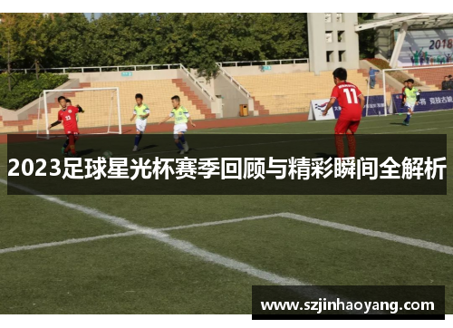 2023足球星光杯赛季回顾与精彩瞬间全解析