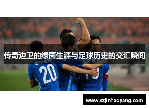传奇边卫的绿茵生涯与足球历史的交汇瞬间