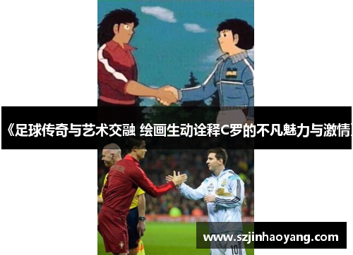 《足球传奇与艺术交融 绘画生动诠释C罗的不凡魅力与激情》