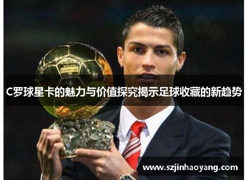 C罗球星卡的魅力与价值探究揭示足球收藏的新趋势