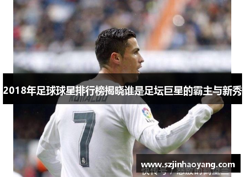 2018年足球球星排行榜揭晓谁是足坛巨星的霸主与新秀