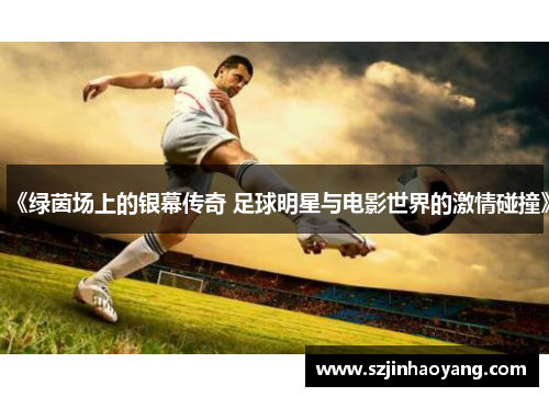 《绿茵场上的银幕传奇 足球明星与电影世界的激情碰撞》