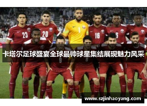 卡塔尔足球盛宴全球最帅球星集结展现魅力风采