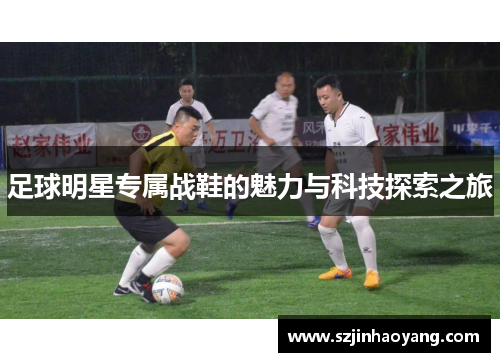 足球明星专属战鞋的魅力与科技探索之旅