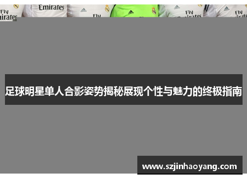 足球明星单人合影姿势揭秘展现个性与魅力的终极指南
