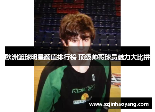 欧洲篮球明星颜值排行榜 顶级帅哥球员魅力大比拼