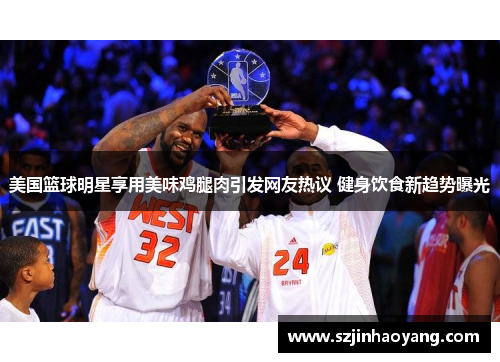 美国篮球明星享用美味鸡腿肉引发网友热议 健身饮食新趋势曝光