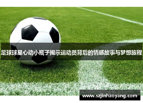 足球球星心动小瓶子揭示运动员背后的情感故事与梦想旅程