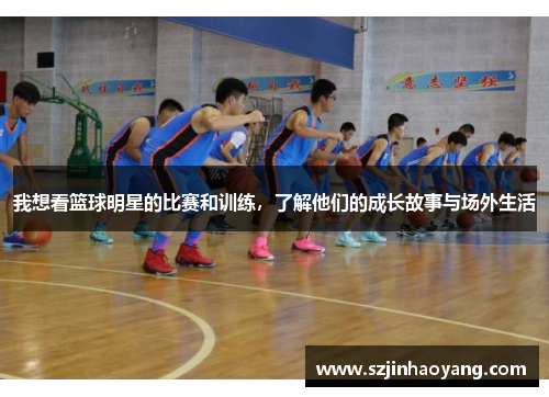 我想看篮球明星的比赛和训练，了解他们的成长故事与场外生活