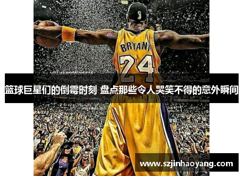 篮球巨星们的倒霉时刻 盘点那些令人哭笑不得的意外瞬间